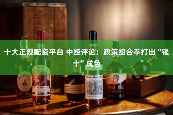 十大正规配资平台 中经评论：政策组合拳打出“银十”成色