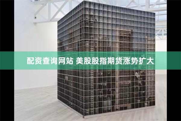 配资查询网站 美股股指期货涨势扩大