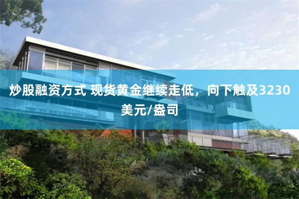 炒股融资方式 现货黄金继续走低，向下触及3230美元/盎司