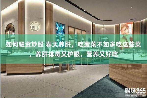 如何融资炒股 春天养肝，吃菠菜不如多吃这些菜，养肝排毒又护眼，营养又好吃
