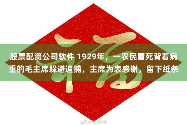 股票配资公司软件 1929年，一农民冒死背着病重的毛主席躲避追捕，主席为表感谢，留下纸条