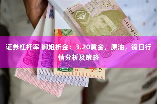 证券杠杆率 御姐析金：3.20黄金，原油，镑日行情分析及策略