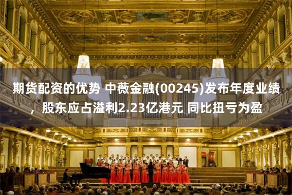 期货配资的优势 中薇金融(00245)发布年度业绩，股东应占溢利2.23亿港元 同比扭亏为盈