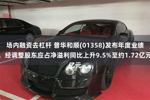 场内融资去杠杆 普华和顺(01358)发布年度业绩，经调整股东应占净溢利同比上升9.5%至约1.72亿元