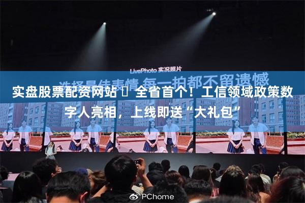 实盘股票配资网站 ​全省首个！工信领域政策数字人亮相，上线即送“大礼包”