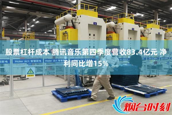 股票杠杆成本 腾讯音乐第四季度营收83.4亿元 净利同比增15%