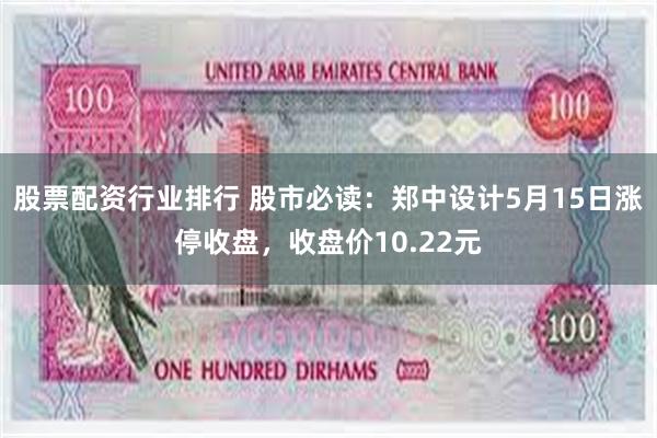 股票配资行业排行 股市必读：郑中设计5月15日涨停收盘，收盘价10.22元