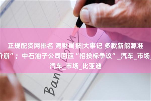 正规配资网排名 湾财周报|大事记 多款新能源准新车“价崩”；中石油子公司回应“招投标争议”_汽车_市场_比亚迪
