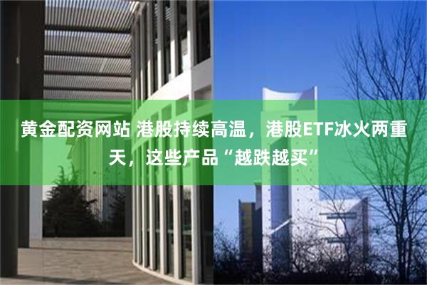 黄金配资网站 港股持续高温，港股ETF冰火两重天，这些产品“越跌越买”