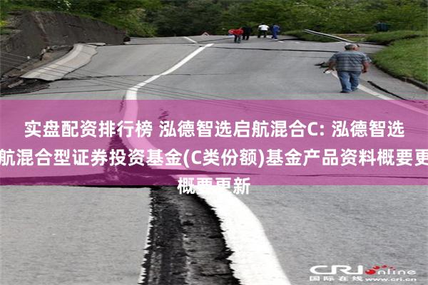 实盘配资排行榜 泓德智选启航混合C: 泓德智选启航混合型证券投资基金(C类份额)基金产品资料概要更新