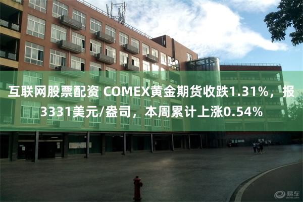 互联网股票配资 COMEX黄金期货收跌1.31%，报3331美元/盎司，本周累计上涨0.54%