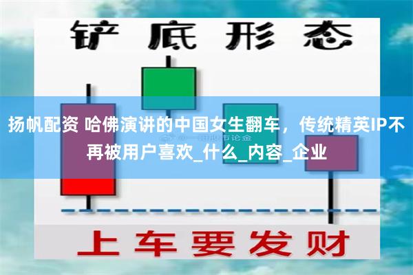 扬帆配资 哈佛演讲的中国女生翻车，传统精英IP不再被用户喜欢_什么_内容_企业