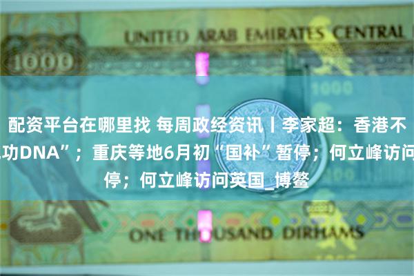 配资平台在哪里找 每周政经资讯丨李家超：香港不会自毁“成功DNA”；重庆等地6月初“国补”暂停；何立峰访问英国_博鳌