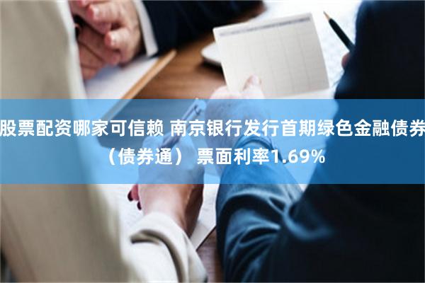 股票配资哪家可信赖 南京银行发行首期绿色金融债券（债券通） 票面利率1.69%