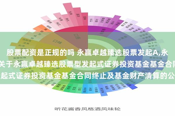 股票配资是正规的吗 永赢卓越臻选股票发起A,永赢卓越臻选股票发起C: 关于永赢卓越臻选股票型发起式证券投资基金基金合同终止及基金财产清算的公告