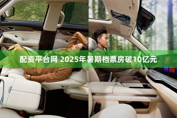 配资平台网 2025年暑期档票房破10亿元