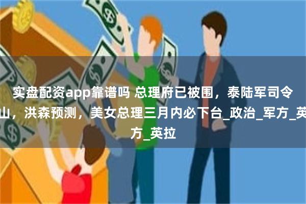 实盘配资app靠谱吗 总理府已被围，泰陆军司令出山，洪森预测，美女总理三月内必下台_政治_军方_英拉