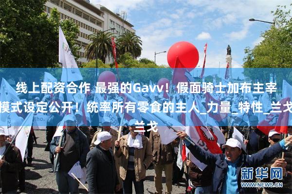 线上配资合作 最强的Gavv！假面骑士加布主宰模式设定公开！统率所有零食的主人_力量_特性_兰戈