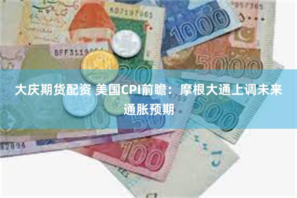 大庆期货配资 美国CPI前瞻：摩根大通上调未来通胀预期