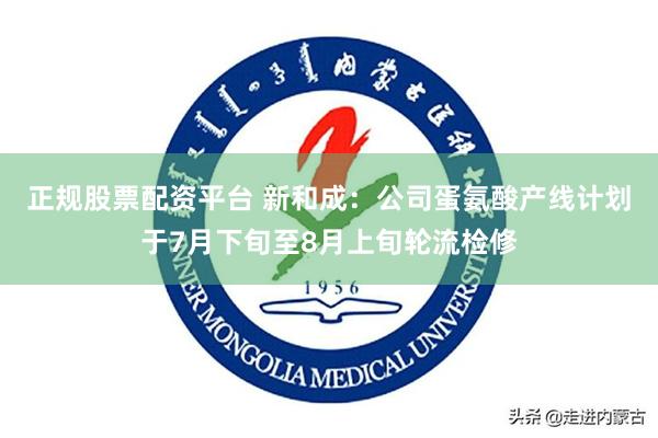 正规股票配资平台 新和成：公司蛋氨酸产线计划于7月下旬至8月上旬轮流检修