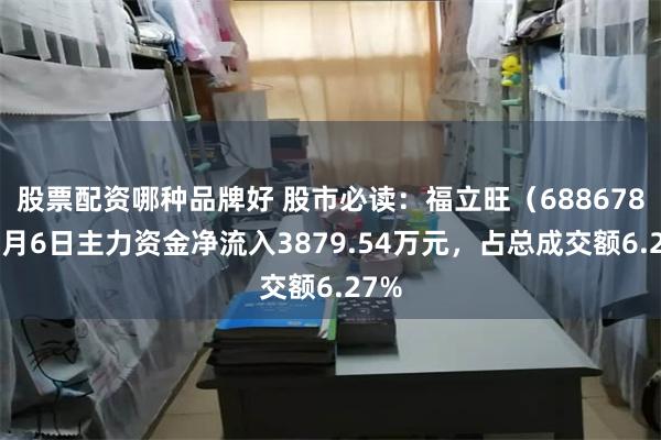 股票配资哪种品牌好 股市必读：福立旺（688678）8月6日主力资金净流入3879.54万元，占总成交额6.27%