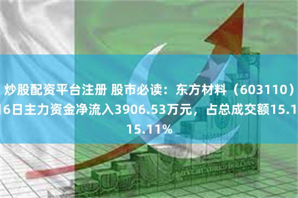 炒股配资平台注册 股市必读：东方材料（603110）8月6日主力资金净流入3906.53万元，占总成交额15.11%
