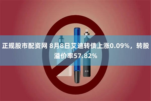 正规股市配资网 8月8日艾迪转债上涨0.09%，转股溢价率57.82%