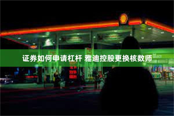 证券如何申请杠杆 雅迪控股更换核数师