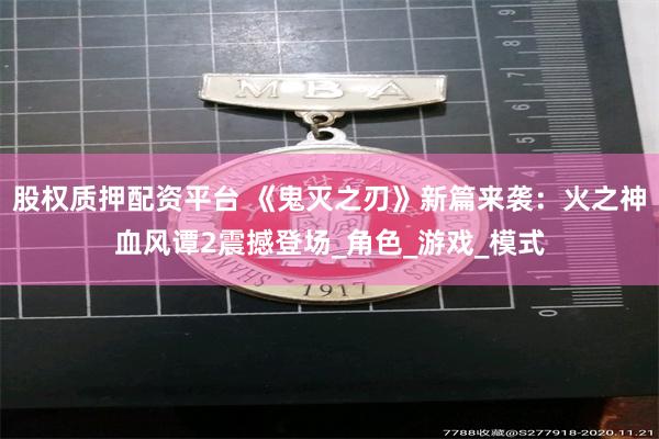 股权质押配资平台 《鬼灭之刃》新篇来袭：火之神血风谭2震撼登场_角色_游戏_模式