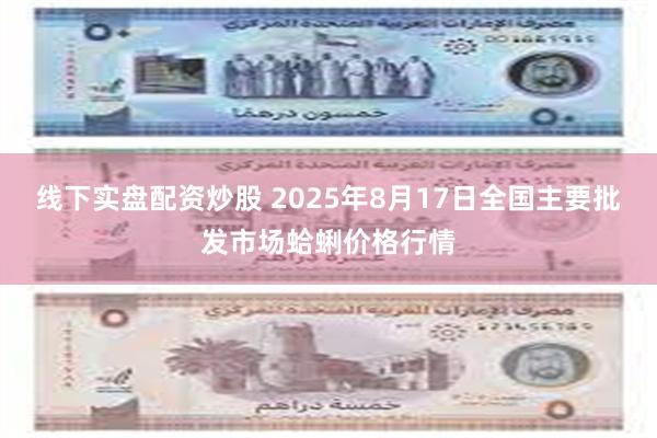 线下实盘配资炒股 2025年8月17日全国主要批发市场蛤蜊价格行情