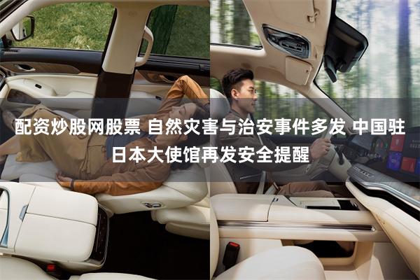配资炒股网股票 自然灾害与治安事件多发 中国驻日本大使馆再发安全提醒