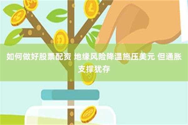 如何做好股票配资 地缘风险降温施压美元 但通胀支撑犹存