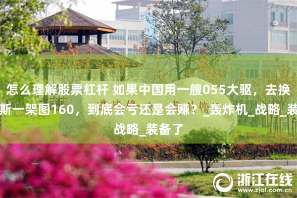 怎么理解股票杠杆 如果中国用一艘055大驱，去换俄罗斯一架图160，到底会亏还是会赚？_轰炸机_战略_装备了