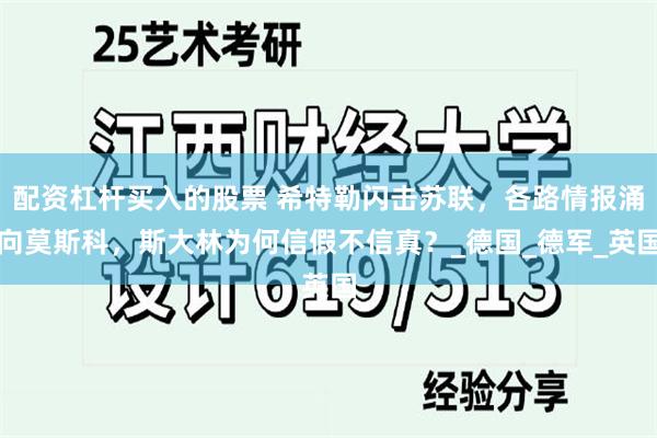 配资杠杆买入的股票 希特勒闪击苏联，各路情报涌向莫斯科，斯大林为何信假不信真？_德国_德军_英国