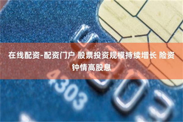 在线配资-配资门户 股票投资规模持续增长 险资钟情高股息