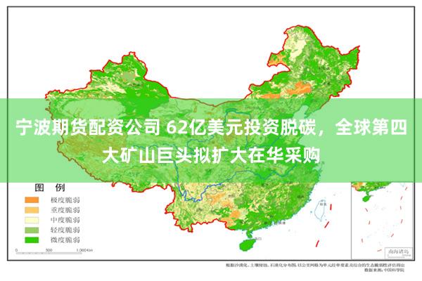 宁波期货配资公司 62亿美元投资脱碳，全球第四大矿山巨头拟扩大在华采购