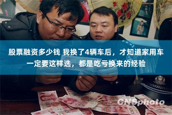 股票融资多少钱 我换了4辆车后，才知道家用车一定要这样选，都是吃亏换来的经验