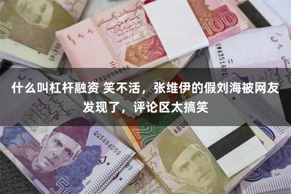 什么叫杠杆融资 笑不活，张维伊的假刘海被网友发现了，评论区太搞笑