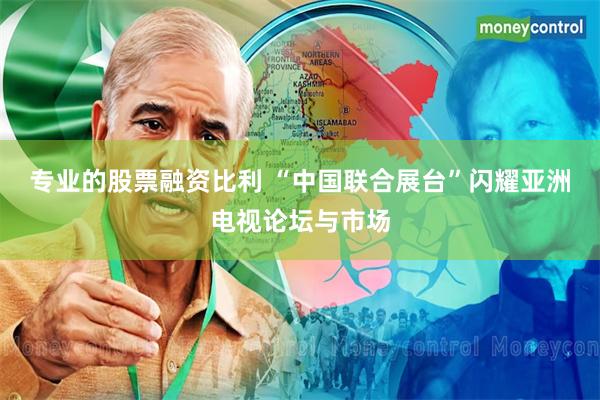 专业的股票融资比利 “中国联合展台”闪耀亚洲电视论坛与市场