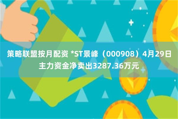 策略联盟按月配资 *ST景峰（000908）4月29日主力资金净卖出3287.36万元